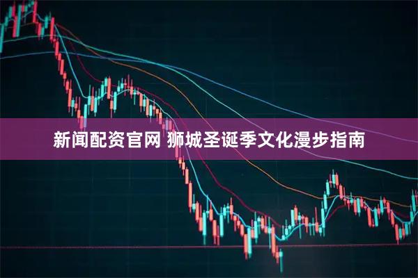 新闻配资官网 狮城圣诞季文化漫步指南