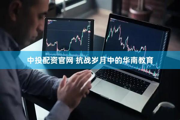 中投配资官网 抗战岁月中的华南教育