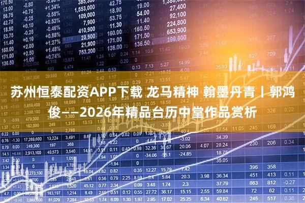 苏州恒泰配资APP下载 龙马精神 翰墨丹青丨郭鸿俊——2026年精品台历中堂作品赏析