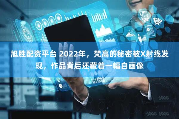 旭胜配资平台 2022年，梵高的秘密被X射线发现，作品背后还藏着一幅自画像
