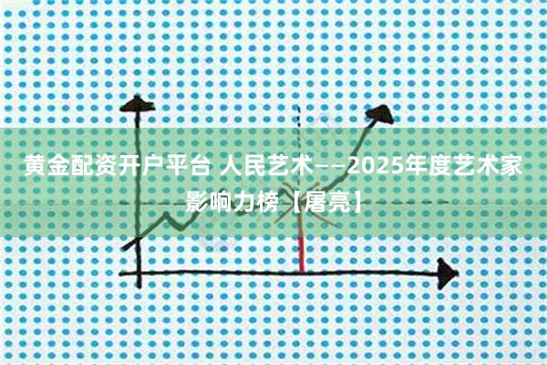 黄金配资开户平台 人民艺术——2025年度艺术家影响力榜【屠亮】