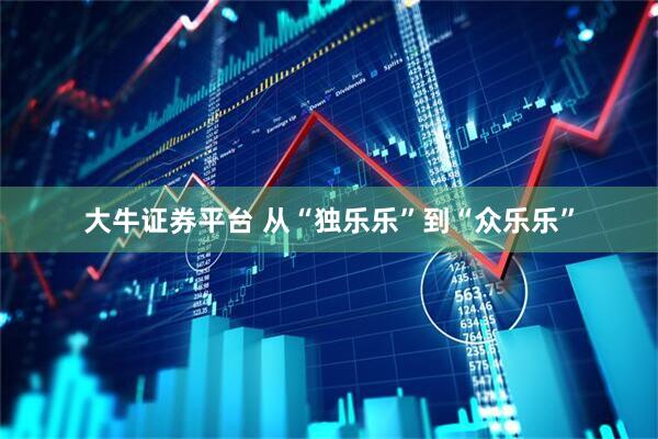 大牛证券平台 从“独乐乐”到“众乐乐”