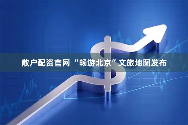 散户配资官网 “畅游北京”文旅地图发布